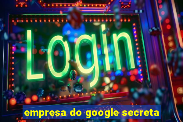 empresa do google secreta